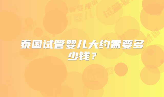 泰国试管婴儿大约需要多少钱？