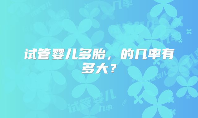 试管婴儿多胎，的几率有多大？