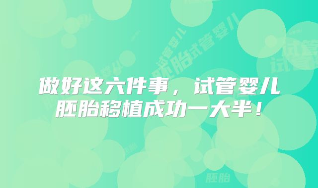 做好这六件事，试管婴儿胚胎移植成功一大半！