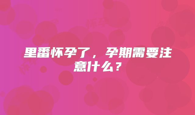 里番怀孕了,孕期需要注意什么?