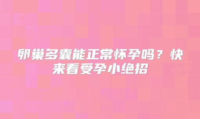 卵巢多囊能正常怀孕吗？快来看受孕小绝招