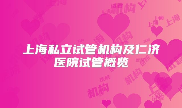 上海私立试管机构及仁济医院试管概览