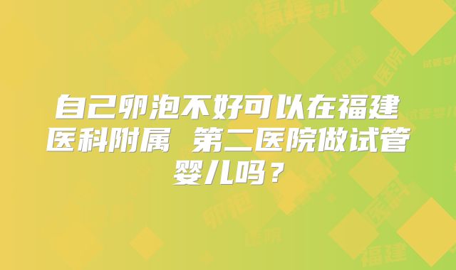 自己卵泡不好可以在福建医科附属 第二医院做试管婴儿吗?