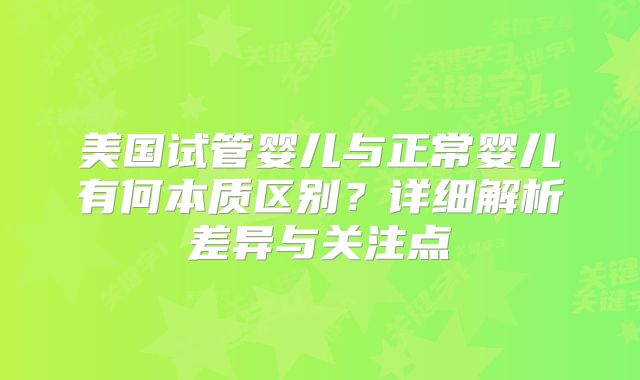 美国试管婴儿与正常婴儿有何本质区别？详细解析差异与关注点
