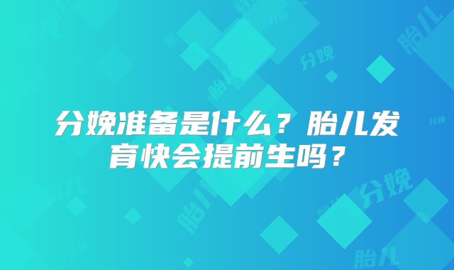 分娩准备是什么？胎儿发育快会提前生吗？