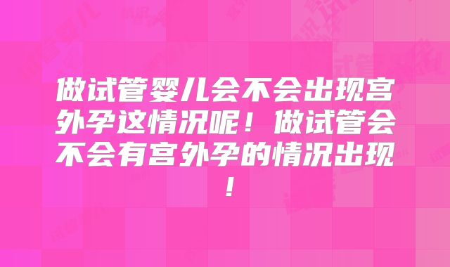 做试管婴儿会不会出现宫外孕这情况呢！做试管会不会有宫外孕的情况出现！