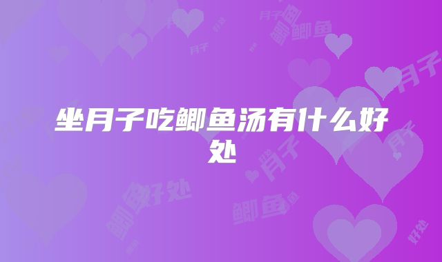 坐月子吃鲫鱼汤有什么好处