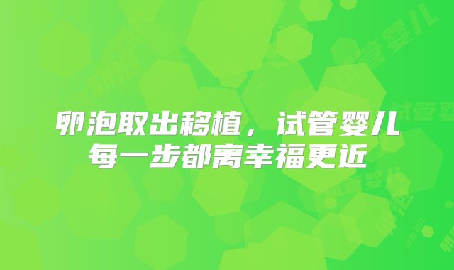 卵泡取出移植，试管婴儿每一步都离幸福更近