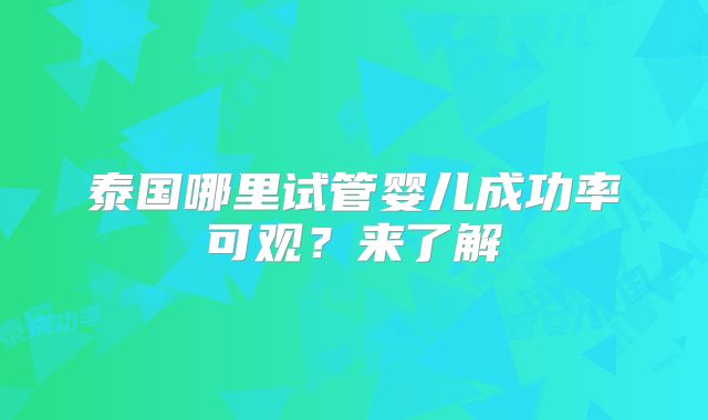 泰国哪里试管婴儿成功率可观？来了解