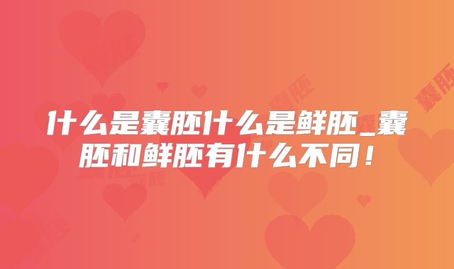 什么是囊胚什么是鲜胚_囊胚和鲜胚有什么不同！