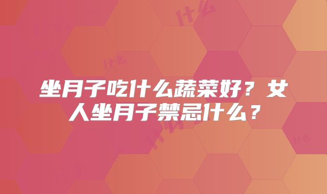 坐月子吃什么蔬菜好？女人坐月子禁忌什么？