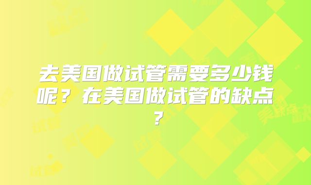 去美国做试管需要多少钱呢？在美国做试管的缺点？