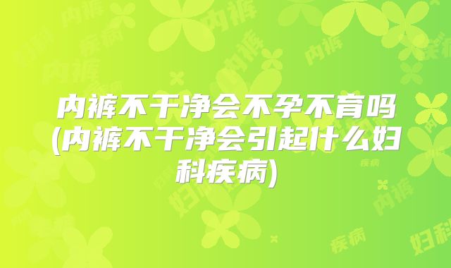 内裤不干净会不孕不育吗(内裤不干净会引起什么妇科疾病)