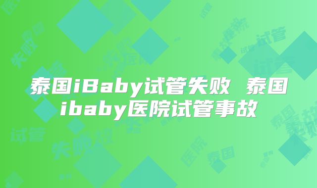 泰国iBaby试管失败 泰国ibaby医院试管事故