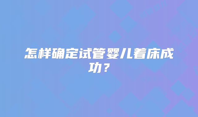 怎样确定试管婴儿着床成功？