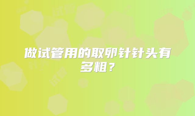 做试管用的取卵针针头有多粗？