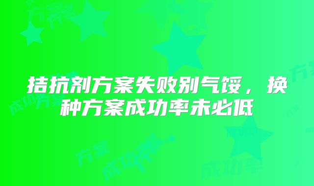 拮抗剂方案失败别气馁，换种方案成功率未必低