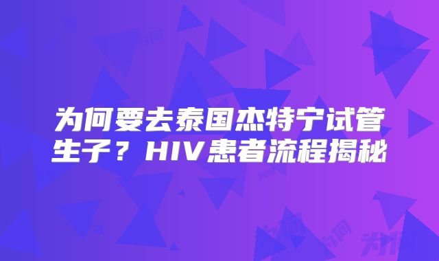 为何要去泰国杰特宁试管生子？HIV患者流程揭秘