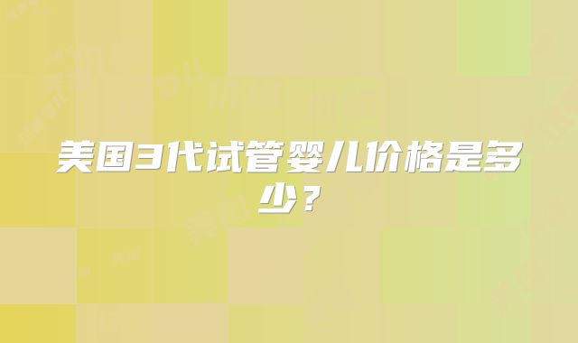 美国3代试管婴儿价格是多少？