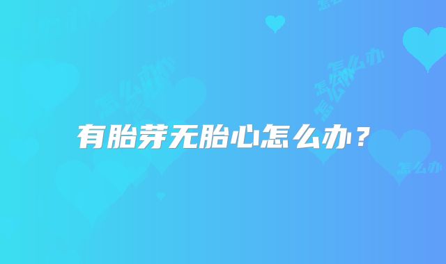 有胎芽无胎心怎么办？