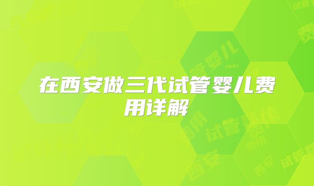 在西安做三代试管婴儿费用详解