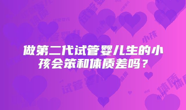 做第二代试管婴儿生的小孩会笨和体质差吗？