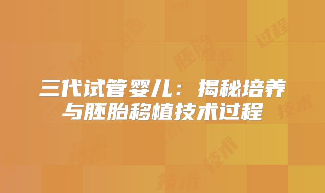 三代试管婴儿:揭秘培养与胚胎移植技术过程