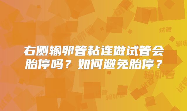 右侧输卵管粘连做试管会胎停吗?如何避免胎停?