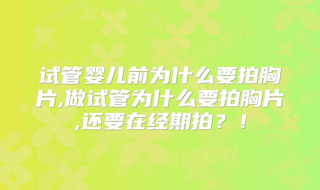 试管婴儿前为什么要拍胸片,做试管为什么要拍胸片,还要在经期拍？！