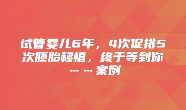 试管婴儿6年，4次促排5次胚胎移植，终于等到你……案例