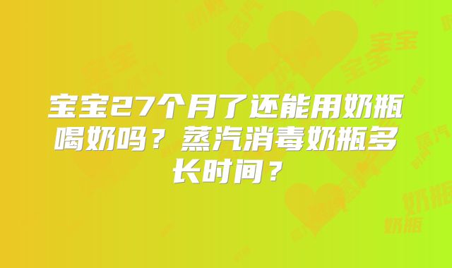 宝宝27个月了还能用奶瓶喝奶吗?蒸汽消毒奶瓶多长时间?
