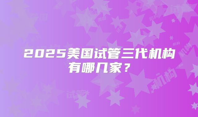 2025美国试管三代机构有哪几家？