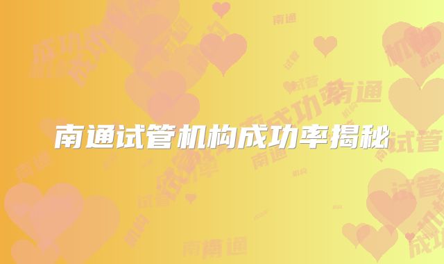 南通试管机构成功率揭秘