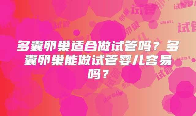 多囊卵巢适合做试管吗?多囊卵巢能做试管婴儿容易吗?