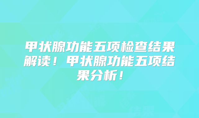 甲状腺功能五项检查结果解读!甲状腺功能五项结果分析!