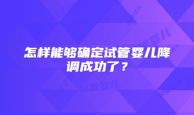 怎样能够确定试管婴儿降调成功了？