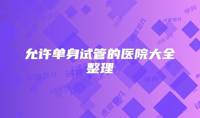 允许单身试管的医院大全整理