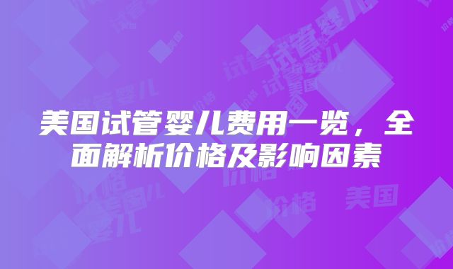 美国试管婴儿费用一览，全面解析价格及影响因素