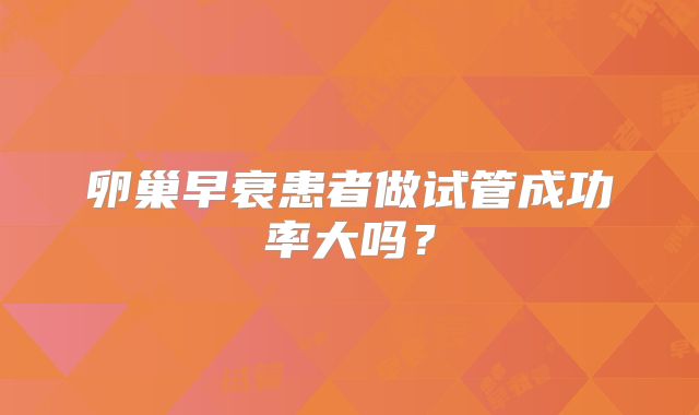 卵巢早衰患者做试管成功率大吗？