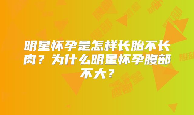 明星怀孕是怎样长胎不长肉？为什么明星怀孕腹部不大？