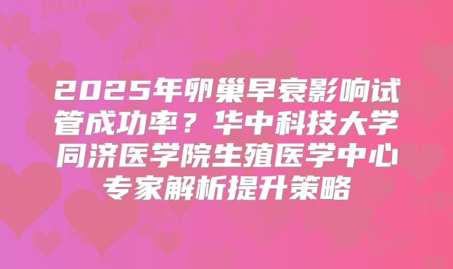 2025年卵巢早衰影响试管成功率？华中科技大学同济医学院生殖医学中心专家解析提升策略