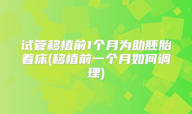 试管移植前1个月为助胚胎着床(移植前一个月如何调理)
