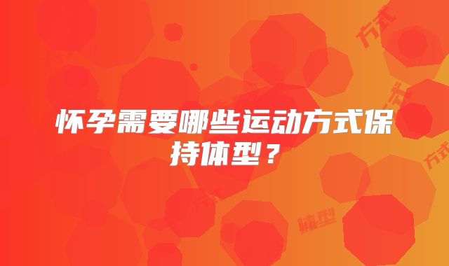 怀孕需要哪些运动方式保持体型？