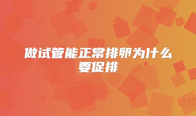 做试管能正常排卵为什么要促排