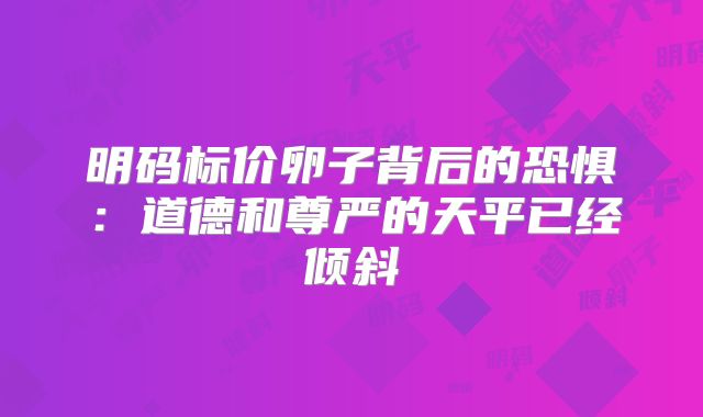 明码标价卵子背后的恐惧：道德和尊严的天平已经倾斜
