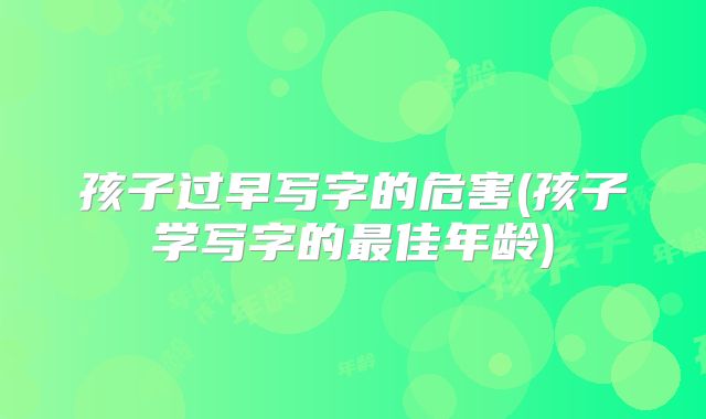 孩子过早写字的危害(孩子学写字的最佳年龄)