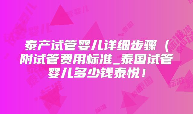 泰产试管婴儿详细步骤（附试管费用标准_泰国试管婴儿多少钱泰悦！