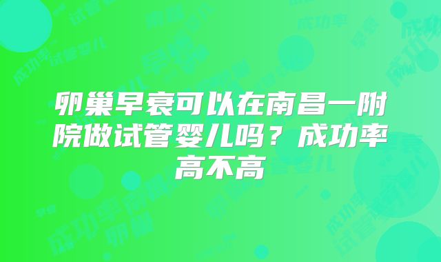 卵巢早衰可以在南昌一附院做试管婴儿吗？成功率高不高
