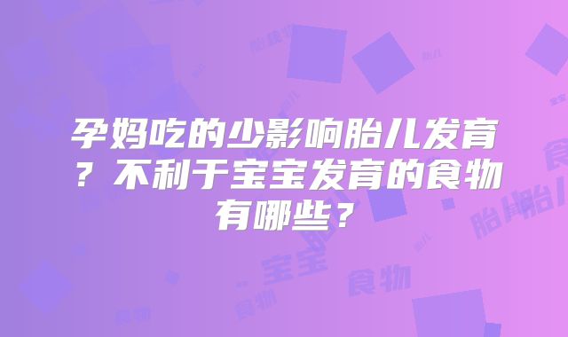 孕妈吃的少影响胎儿发育？不利于宝宝发育的食物有哪些？