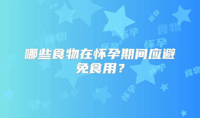 哪些食物在怀孕期间应避免食用？